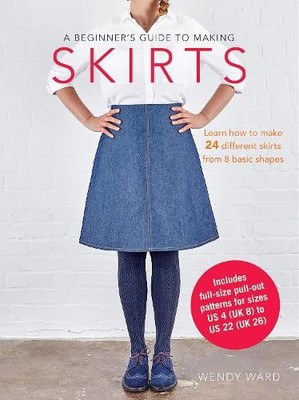 A Beginner's Guide to Making Skirts: Learn how to make by Ward, Wendy 1782493700