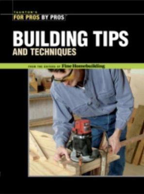 Building Tips and Techniques (For Pros By Pros) by Editors of Fine Homebuilding