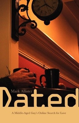 DATED: A MIDDLE-AGED GUY'S ONLINE SEARCH FOR LOVE By Mark Allister **Excellent**