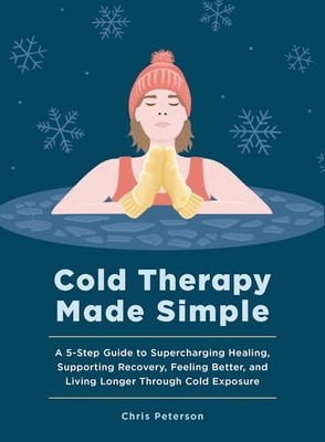 Cold Therapy Made Simple: A 5-Step Guide to Using Cold Exposure to Hea Hardcover