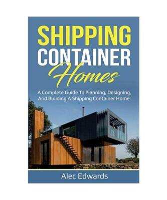 Shipping Container Homes: A Complete Guide to Planning, Designing, and Building 