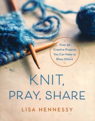 Knit, Pray, Share: Over 50 Creative Projects You Can Make to Bless Others - Lisa