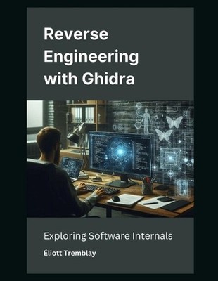 Reverse Engineering with Ghidra: Exploring Software Internals by ?liott Tremblay