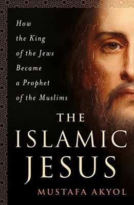 Islamic Jesus : How the King of the Jews Became a Prophet of the Muslims by ...