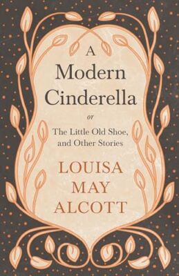 Alcott - A Modern Cinderella or The Little Old Shoe and Other Storie - X555z
