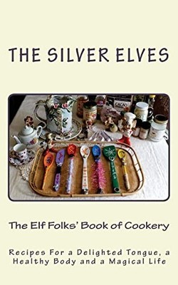 Elf Folks' Book of Cookery : Recipes for a Delighted Tongue, a Healthy Body ...