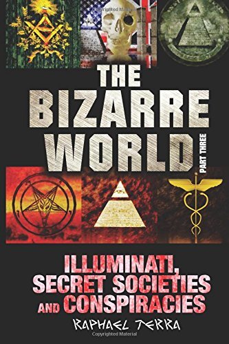 The Bizarre World: Part Three: Illuminati, Secret Societies and Conspiracies:-,