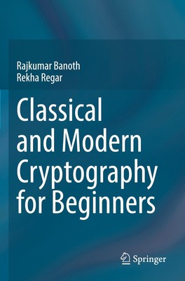 Classical and Modern Cryptography for Beginners Rekha Regar