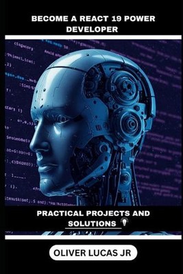 Become A React 19 Power Developer: Practical Projects And Solutions by Oliver Lu