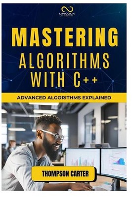 Mastering Algorithms with C++: Advanced Algorithms Explained by Thompson Carter 
