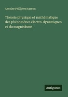 ThéOrie Physique Et MathéMatique Des PhéNomèNes éLectro-Dynamiques Et Du MagnéTi