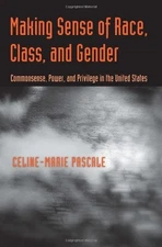 MAKING SENSE OF RACE, CLASS, AND GENDER: COMMONSENSE, By Celine-marie Pascale