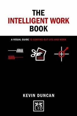 The Intelligent Work Book: A visual guide to sorting out life... by Kevin Duncan