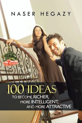 100 Ideas to Become Richer, More Intelligent, and More Attractive Naser Hegazy