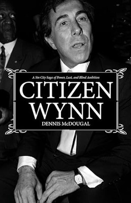 Citizen Wynn : A Sin City Saga of Power, Lust, and Blind Ambition