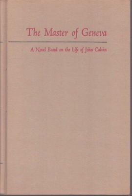THE MASTER OF GENEVA A Novel Based on the Life of John Calvin