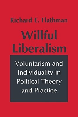 WILLFUL LIBERALISM: VOLUNTARISM AND INDIVIDUALITY IN By Richard Flathman *VG+*