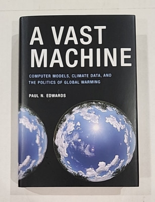 A Vast Machine: Computer Models, Climate Data,the Politics of Global Warming, HC