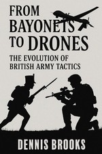 From Bayonets to Drones: The Evolution of British Army Tactics by Dennis Brooks 