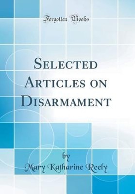 Selected Articles on Disarmament (Classic Reprint) by Mary Katharine Reely: New