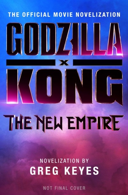 Godzilla x Kong: The New Empire - The Official Movie Novelization by Greg Keyes