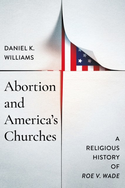 Abortion and America`s Churches – A Religious History of ""Roe v. Wade"" Williams
