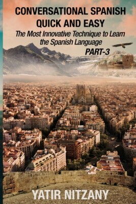 Conversational Spanish Quick And Easy - Part Iii: The Most Innovative Techn...