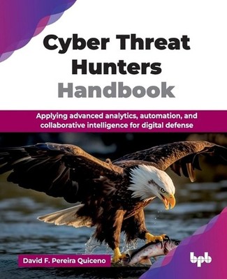 Cyber Threat Hunters Handbook: Applying advanced analytics, automation, and coll