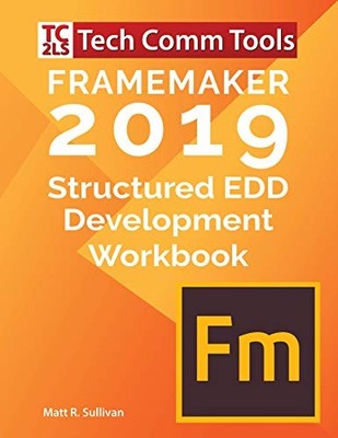 FRAMEMAKER 2019 - STRUCTURED EDD DEVELOPMENT WORKBOOK: By Matt R Sullivan *NEW*