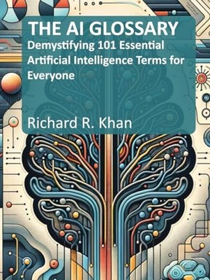 THE AI GLOSSARY: Demystifying 101 E..., Khan, Richard R