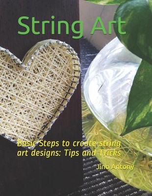 String Art: Basic Steps to create string art designs: Tips and Tricks by Jino An