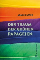 Der Traum Der GrüNen Papageien | Armin Kaster | Deutsch | Buch | 204 S. | 2024