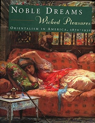 Noble Dreams, Wicked Pleasures: Orientalism in America, 1870-1930 - GOOD