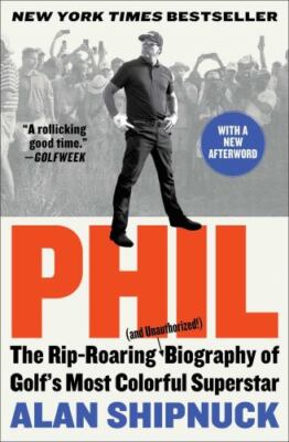 Phil: The Rip-Roaring (and Unauthorized!) Biography of Golf's Most Colorful...