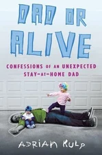 Dad or Alive: Confessions of an Unexpected Stay-at-Home Dad by Kulp, Adrian