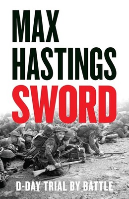 Sword: D-Day Trial by Battle by Max Hastings (Hardcover)