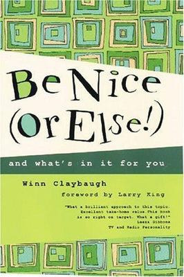 Be Nice or Else!: And What's in It for You by Winn Claybaugh