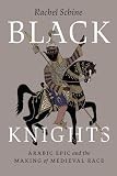 Black Knights : Arabic Epic and the Making of Medieval Race by Rachel Schine ...