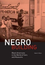 Negro Building: Black Americans in the World of Fairs and Museums by Wilson, Ma