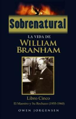 Sobrenatural: La Vida De William Branham: Libro Cinco: El Maestro Y Su Rechazo