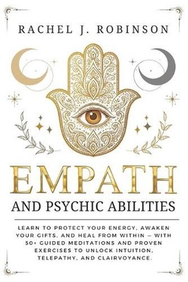 Empath and Psychic Abilities: Learn to Protect Your Energy, Awaken Your Gifts, a
