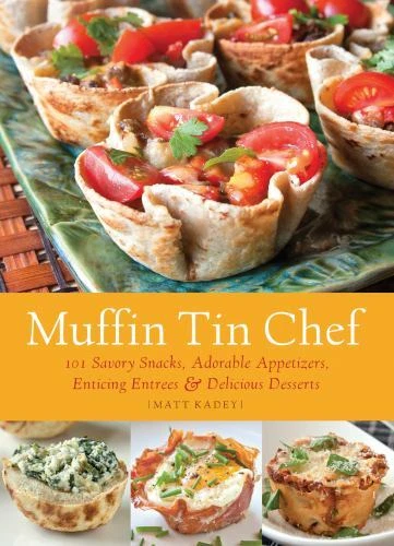 Muffin Tin Chef : 101 Savory Snacks, Adorable Appetizers, Enticing Entrees & ...
