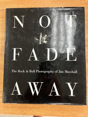 Not Fade Away : The Rock and Roll Photography of Jim Marshall by Jim Marshall...