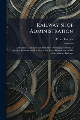 Railway Shop Administration: A Practical Training Course for Men Occupying Posit