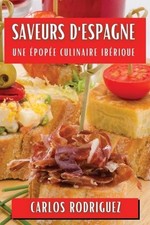Saveurs d'Espagne: Une ?pop?e Culinaire Ib?rique by Carlos Rodriguez (French) Pa
