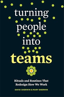 Turning People into Teams : Rituals and Routines That Redesign How We Work by...