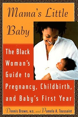 Mama's Little Baby: The Black Woman's Guide to Pregnancy, Childbirth, and Ba...