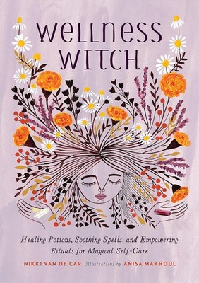 Wellness Witch : Healing Potions, Soothing Spells, and Empowering