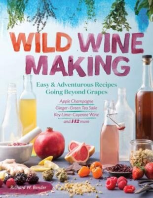 Wild Winemaking: Easy & Adventurous Recipes Going Beyond Grapes, Including Apple
