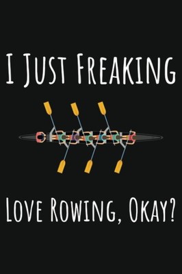 I Just Freaking Love Rowing, Okay?: Rowing Crew Gifts Women, Ruled Journal To Wr